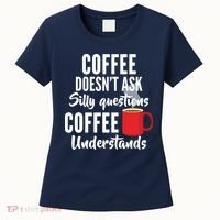 Coffee Doesn't Ask Silly Questions Coffee Understands Women's T-Shirt thumb 0