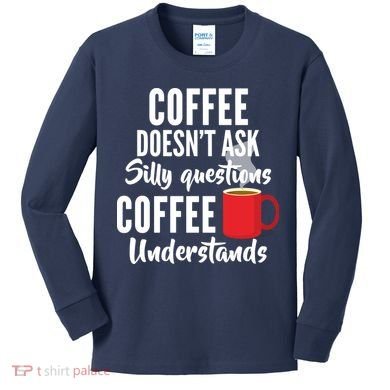Coffee Doesn't Ask Silly Questions Coffee Understands Kids Long Sleeve Shirt