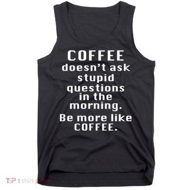 Coffee Doesn't Ask Stupid Questions Tank Top