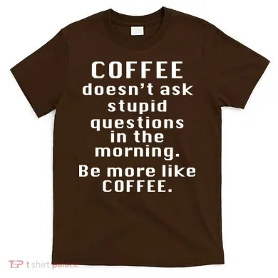 Coffee Doesn't Ask Stupid Questions T-Shirt