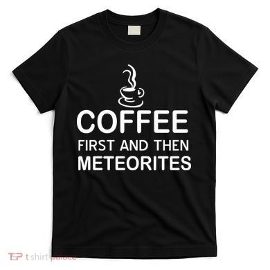 Coffee First And Then Meteorites T-Shirt