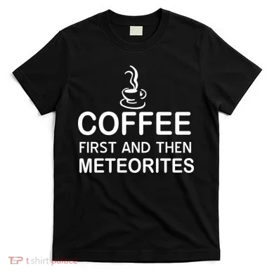 Coffee First And Then Meteorites T-Shirt