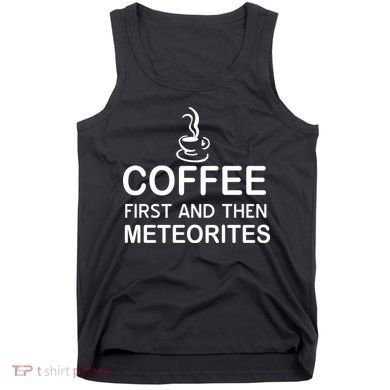 Coffee First And Then Meteorites Tank Top