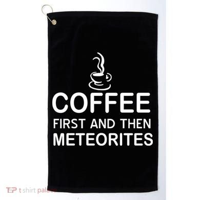 Coffee First And Then Meteorites Golf Towel