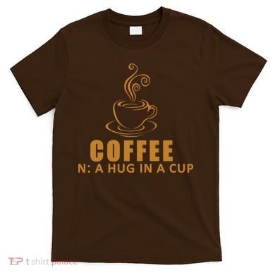 Coffee Hug In A Cup Funny T-Shirt