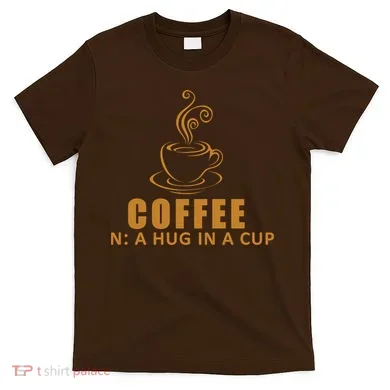 Coffee Hug In A Cup Funny T-Shirt