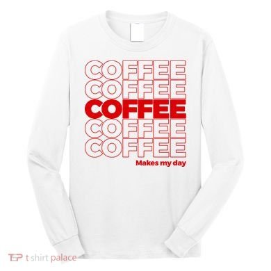 Coffee Makes My Day Thank You Bag Parody Long Sleeve Shirt