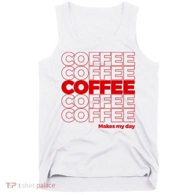 Coffee Makes My Day Thank You Bag Parody Tank Top