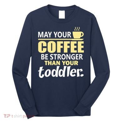 Coffee Mom - May Your Coffee Be Stronger Than Your Toddler Long Sleeve Shirt
