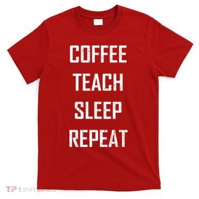 Coffee Teach Sleep Repeat Funny Teacher T-Shirt