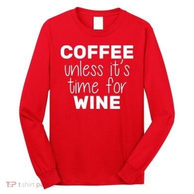 Coffee Unless It's Time For Wine Long Sleeve Shirt