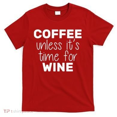 Coffee Unless It's Time For Wine T-Shirt