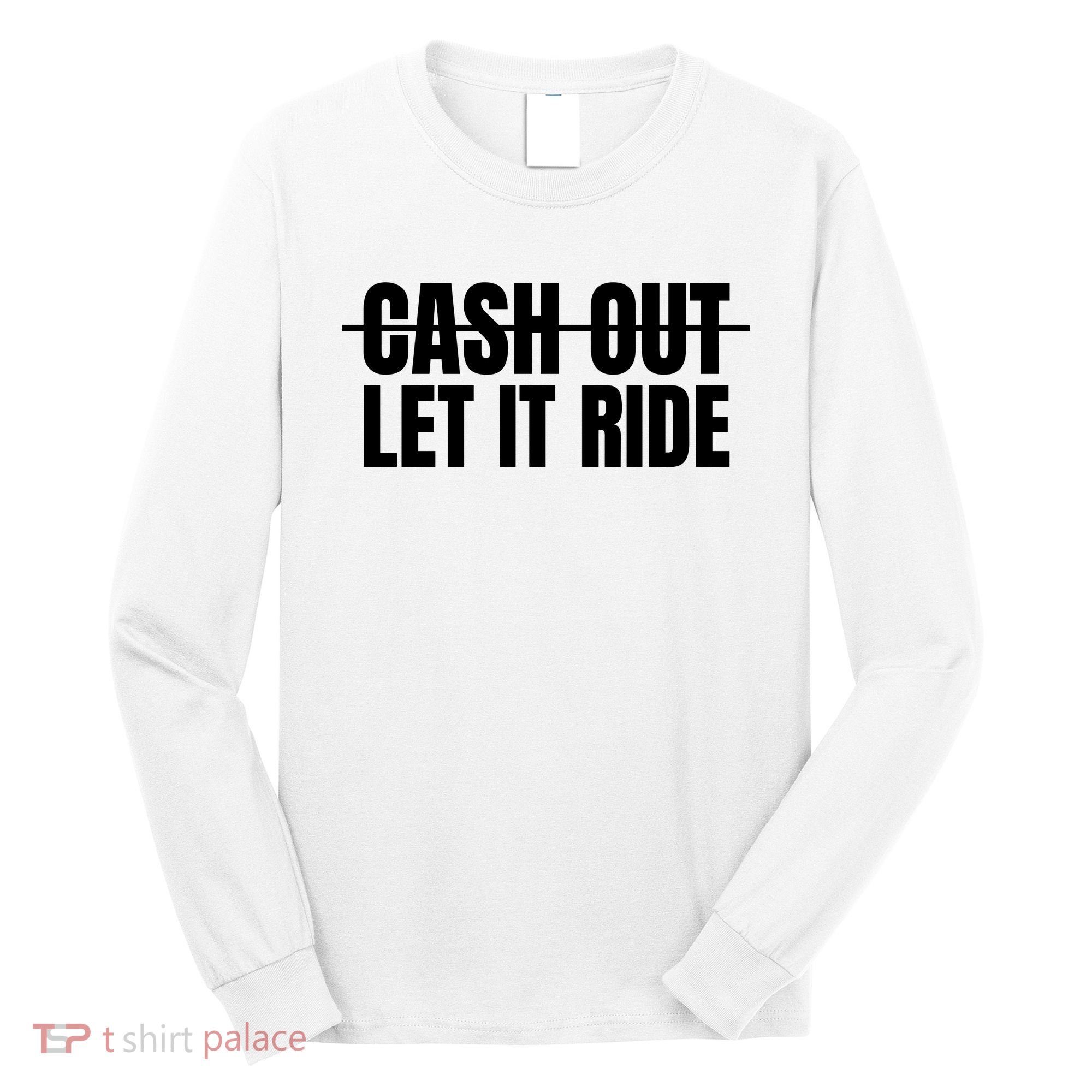 Cash Out Let It Ride ,Funny Quote ,Poker Long Sleeve Shirt