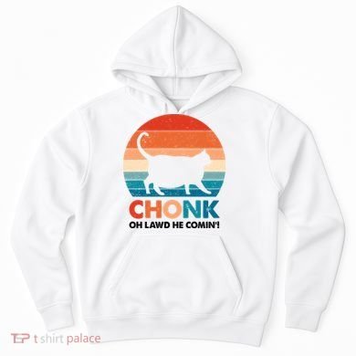 Chonk Oh Lawd He Comin Funny Fat Cat Hoodie