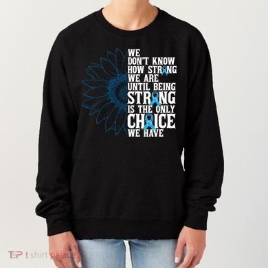 Colon Cancer Being Strong Is The Only Choice Women's Sweatshirt