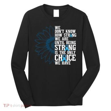 Colon Cancer Being Strong Is The Only Choice Long Sleeve Shirt