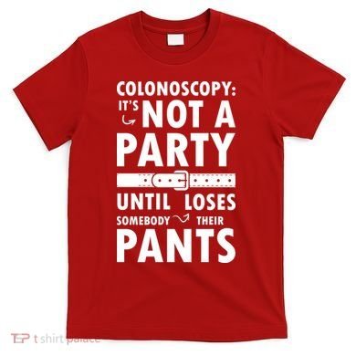 Colonoscopy Its Not A Party Until Somebody Loses T-Shirt