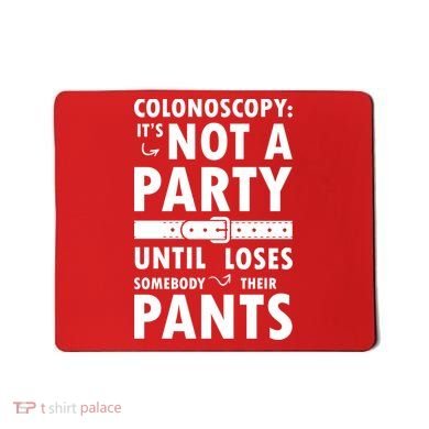 Colonoscopy Its Not A Party Until Somebody Loses Mousepad