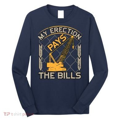 Crane Operator My Erection Pays The Bills Funny Construction Long Sleeve Shirt