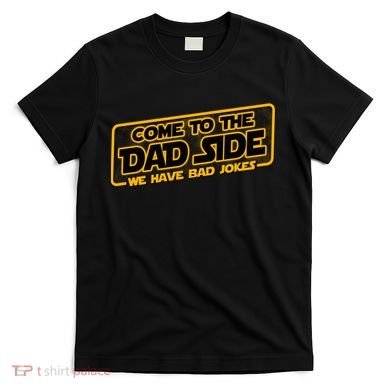 Come To The Dad Side We Have Bad Jokes T-Shirt