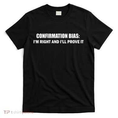 Confirmation Bias I'm Right And I'll Prove It T-Shirt