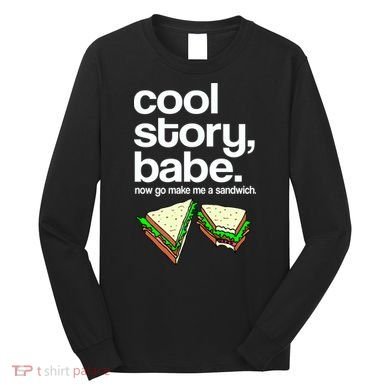 Cool Story Babe Now Make Me a Sandwich Long Sleeve Shirt