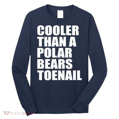 Cooler Than a Polar Bears Toenail Long Sleeve Shirt