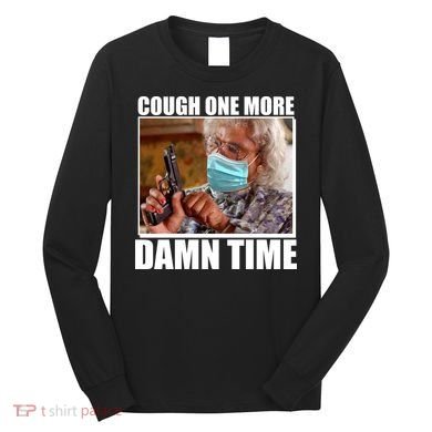 Cough One More Damn Time Long Sleeve Shirt