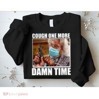 Cough One More Damn Time Sweatshirt thumb 2