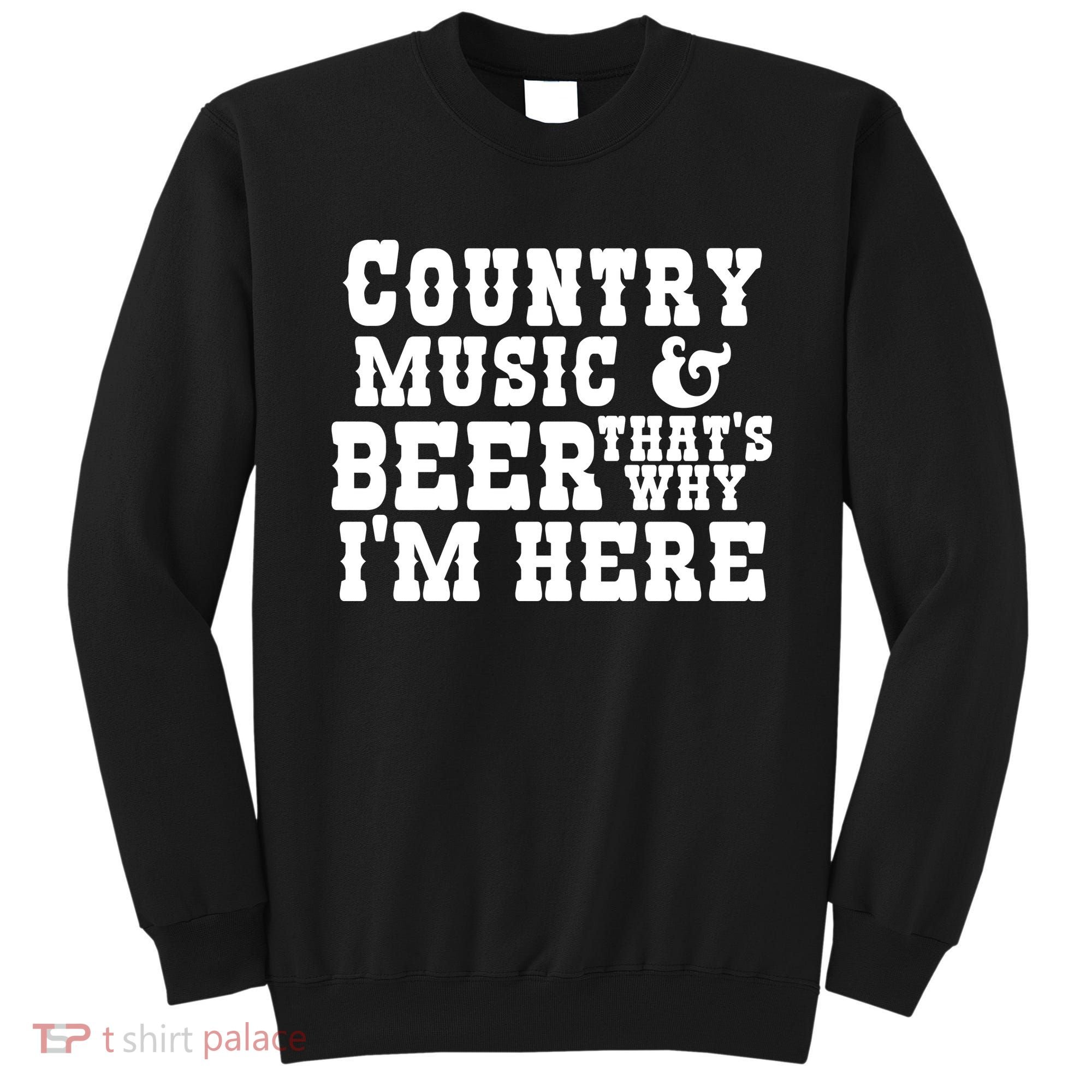 Country Music And Beer That's Why Im Here Sweatshirt