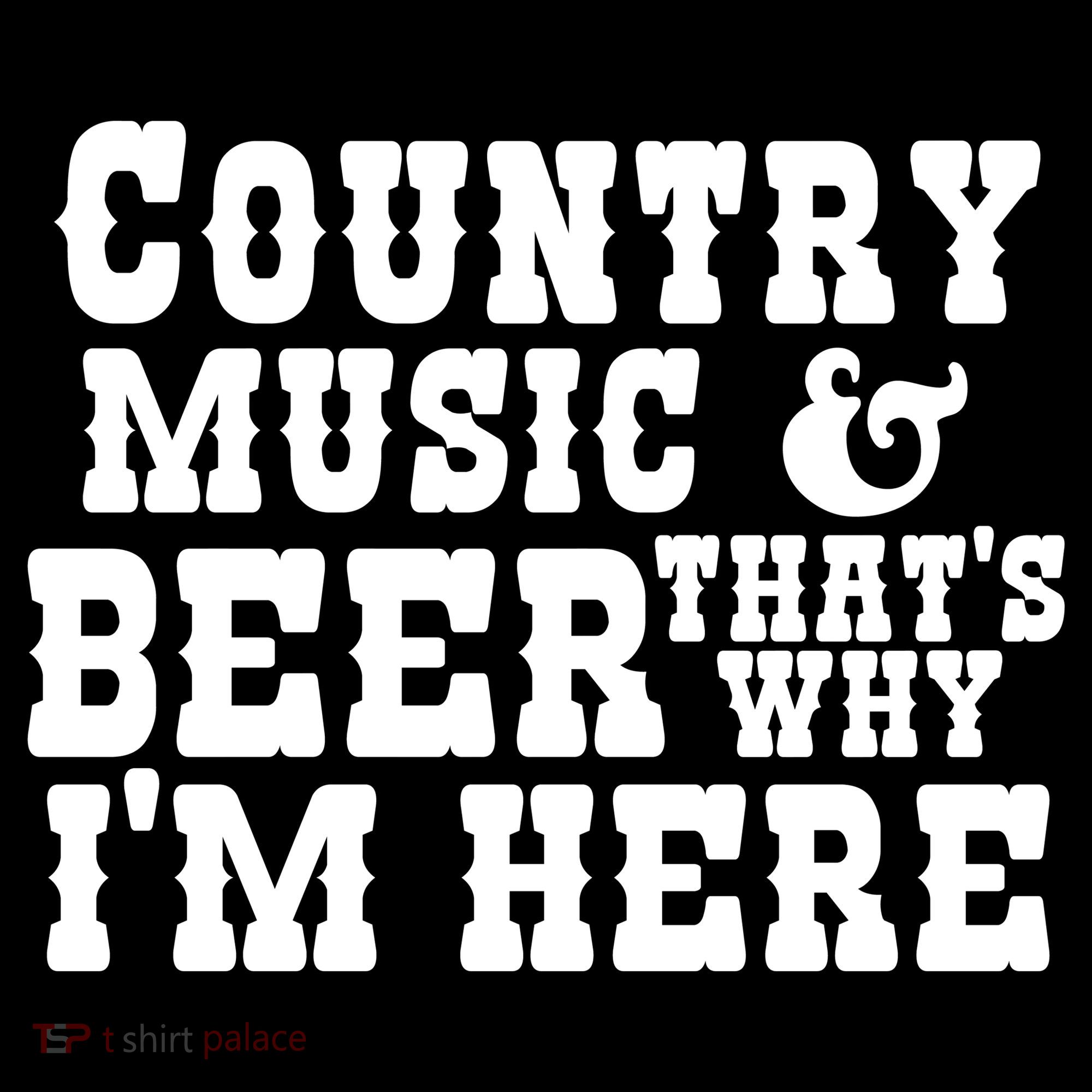Country Music And Beer That's Why Im Here T-Shirt