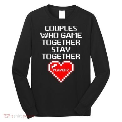 Couples Who Game Together Stay Together Long Sleeve Shirt