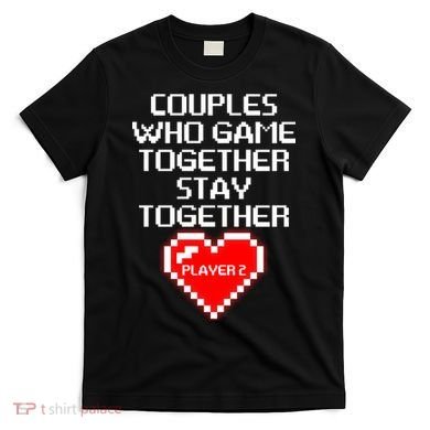 Couples Who Game Together Stay Together T-Shirt