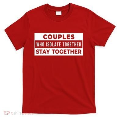 Couples Who Isolate Together Stay Together T-Shirt
