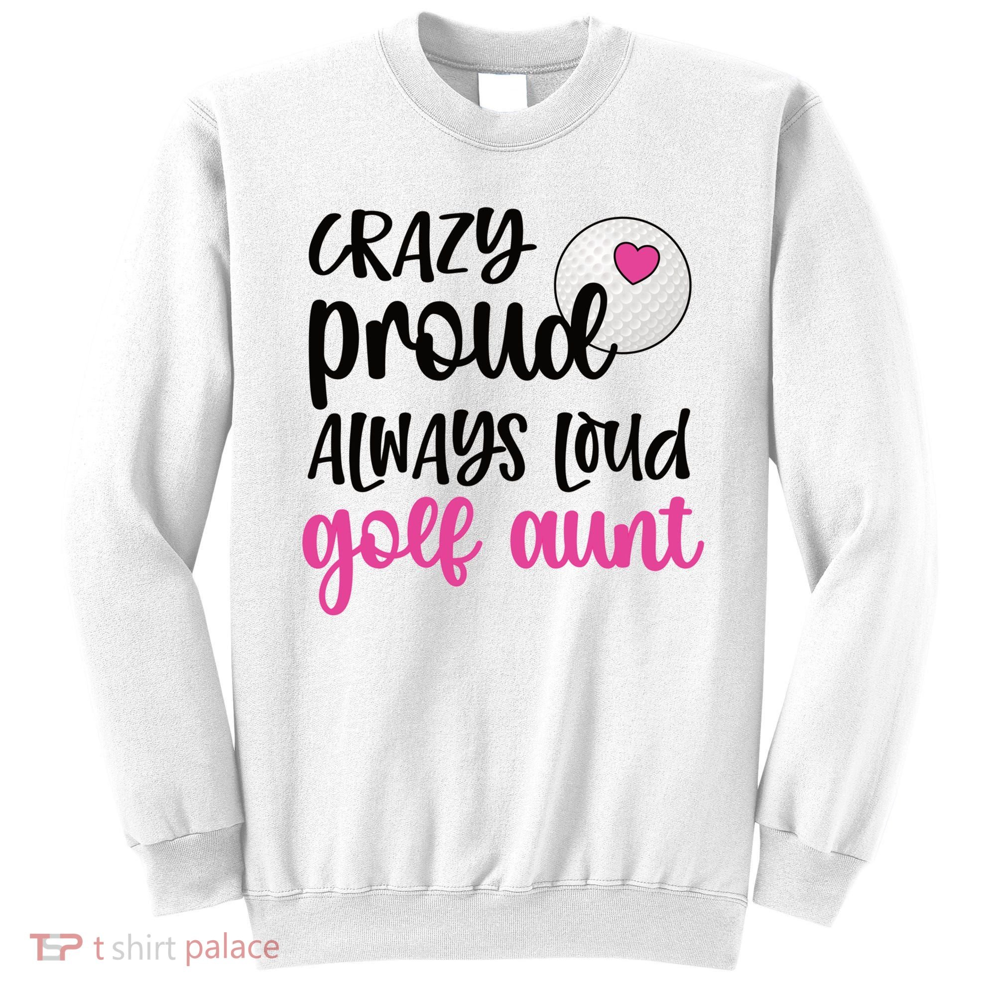 Crazy Proud Always Loud Golf Aunt Of A Golfer Gift Sweatshirt