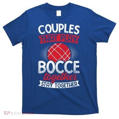 Couples Play Bocce Together Stay Together Bocce Ball Gift T-Shirt