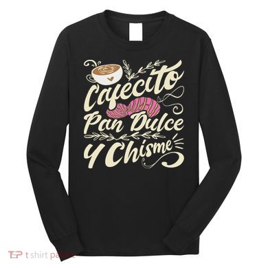 Cafecito Pan Dulce Y Chisme Funny Latina Hispanic Mexican Long Sleeve Shirt