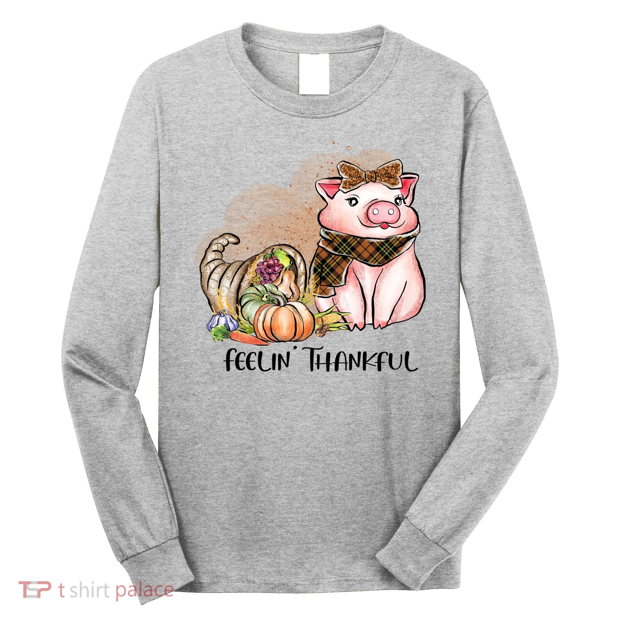 Cute Pig Feelin' Thankful's Gift For Thanksgiving Long Sleeve Shirt