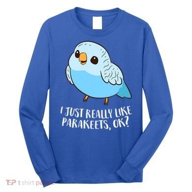 Cute Parakeet I Just Really Like Parakeets Ok Parakeet Bird Gift Long Sleeve Shirt