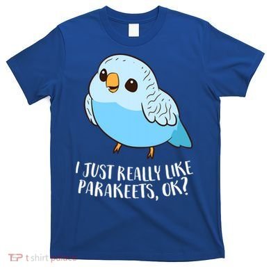 Cute Parakeet I Just Really Like Parakeets Ok Parakeet Bird Gift T-Shirt