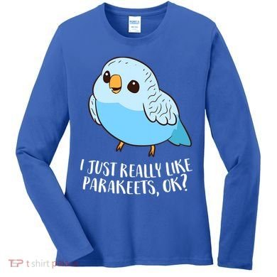 Cute Parakeet I Just Really Like Parakeets Ok Parakeet Bird Gift Women's Long Sleeve Shirt