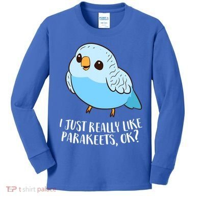 Cute Parakeet I Just Really Like Parakeets Ok Parakeet Bird Gift Kids Long Sleeve Shirt