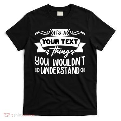 Custom Personalization Its A Your Name Thing You WouldnT Understand T-Shirt