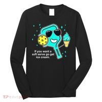Cute Pickleball Meme If You Want A Soft Serve Go Get Ice Cream Gift Long Sleeve Shirt thumb 0
