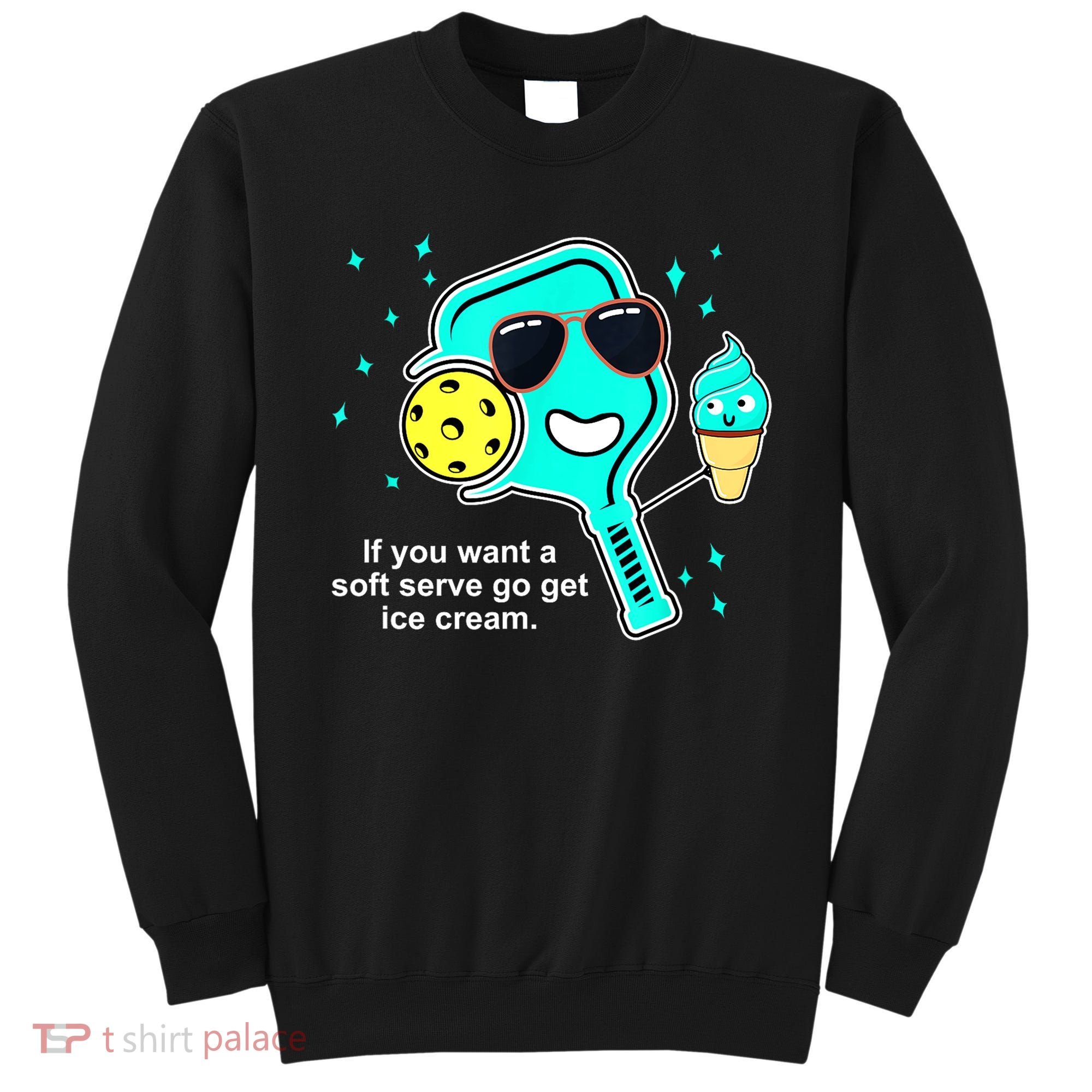 Cute Pickleball Meme If You Want A Soft Serve Go Get Ice Cream Gift Sweatshirt
