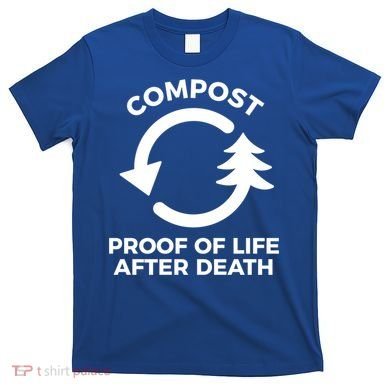 Compost Proof Of Life After Death Composting Gift T-Shirt