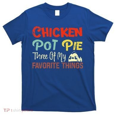 Chicken Pot Pie Three Of My Favorite Things Funny Pot Pi T-Shirt