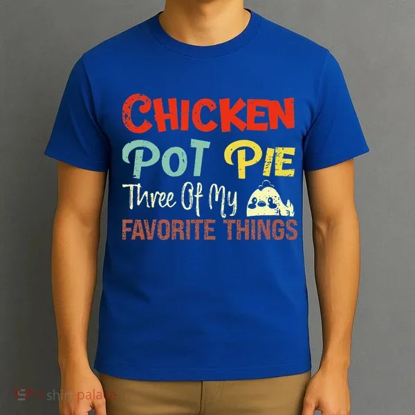 Chicken Pot Pie Three Of My Favorite Things Funny Pot Pi T-Shirt