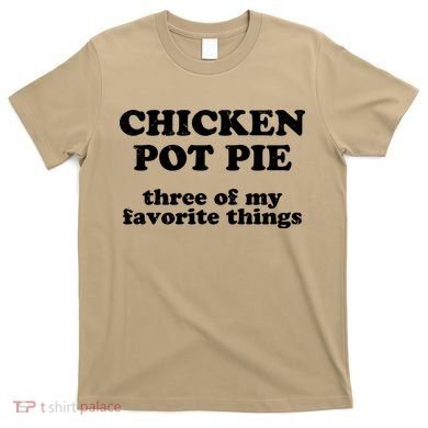 Chicken Pot Pie 3 Of My Favorite Things T-Shirt