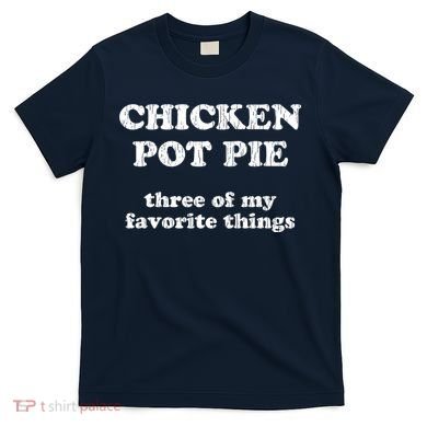Chicken Pot Pie Three Of My Favorite Things T-Shirt